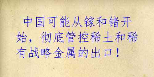 中国可能从镓和锗开始,彻底管控稀土和稀有战略金属的出口!