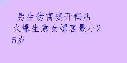 男生傍富婆开鸭店 火爆生意女嫖客最小25岁