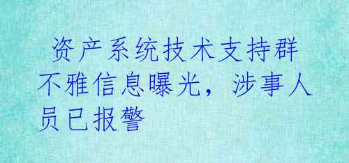 资产系统技术支持群不雅信息曝光,涉事人员已报警