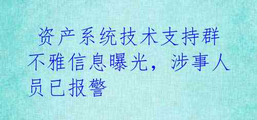  资产系统技术支持群不雅信息曝光，涉事人员已报警 