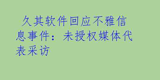 久其软件回应不雅信息事件:未授权媒体代表采访