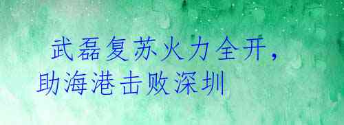 武磊复苏火力全开,助海港击败深圳