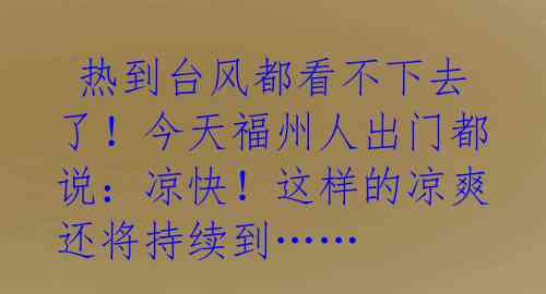 热到台风都看不下去了!今天福州人出门都说:凉快!这样的凉爽还将持续到……
