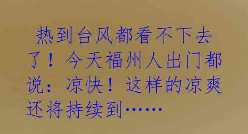  热到台风都看不下去了！今天福州人出门都说：凉快！这样的凉爽还将持续到…… 