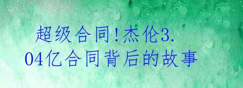 超级合同!杰伦3.04亿合同背后的故事