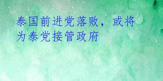 泰国前进党落败,或将为泰党接管政府