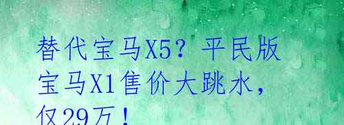 替代宝马X5?平民版宝马X1售价大跳水,仅29万!