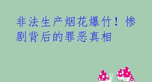 非法生产烟花爆竹！惨剧背后的罪恶真相 