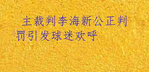主裁判李海新公正判罚引发球迷欢呼