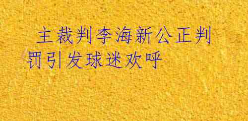  主裁判李海新公正判罚引发球迷欢呼 