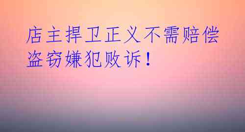 店主捍卫正义不需赔偿 盗窃嫌犯败诉!