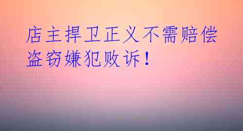 店主捍卫正义不需赔偿 盗窃嫌犯败诉！ 