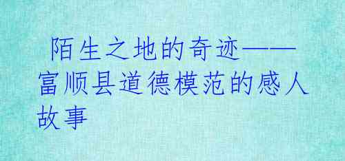  陌生之地的奇迹——富顺县道德模范的感人故事 