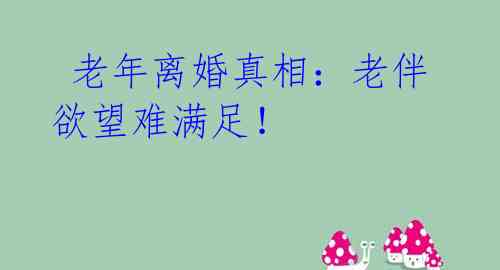 老年离婚真相:老伴欲望难满足!