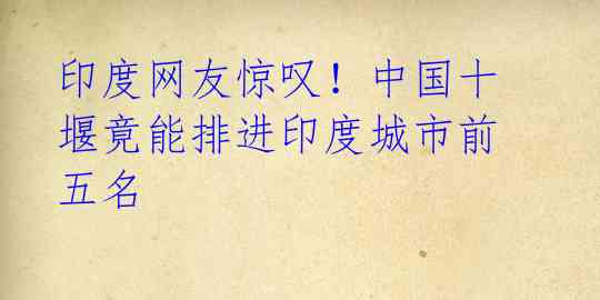 印度网友惊叹!中国十堰竟能排进印度城市前五名