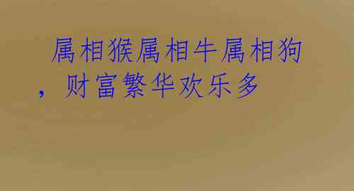 属相猴属相牛属相狗,财富繁华欢乐多