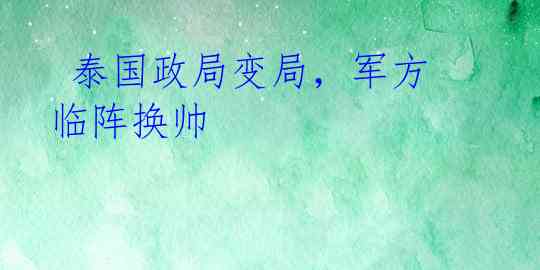  泰国政局变局，军方临阵换帅 