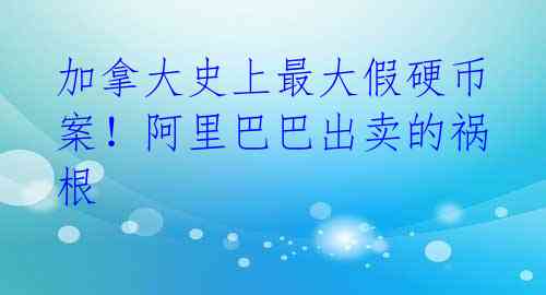 加拿大史上最大假硬币案!阿里巴巴出卖的祸根