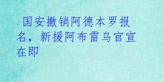 国安撤销阿德本罗报名,新援阿布雷乌官宣在即