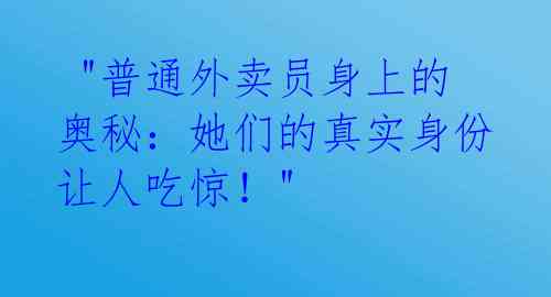 "普通外卖员身上的奥秘:她们的真实身份让人吃惊!"