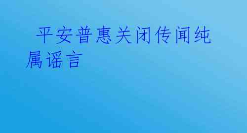 平安普惠关闭传闻纯属谣言