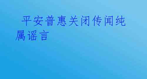  平安普惠关闭传闻纯属谣言 