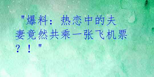 "爆料:热恋中的夫妻竟然共乘一张飞机票?!"