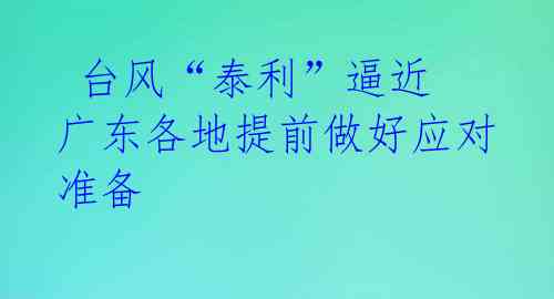  台风“泰利”逼近 广东各地提前做好应对准备 