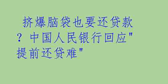  挤爆脑袋也要还贷款？中国人民银行回应"提前还贷难" 