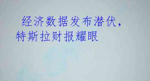  经济数据发布潜伏，特斯拉财报耀眼 