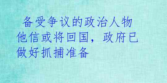 备受争议的政治人物他信或将回国,政府已做好抓捕准备