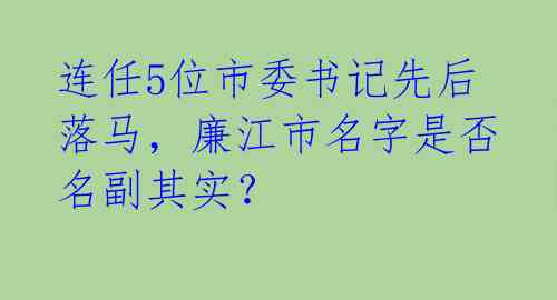 连任5位市委书记先后落马,廉江市名字是否名副其实?