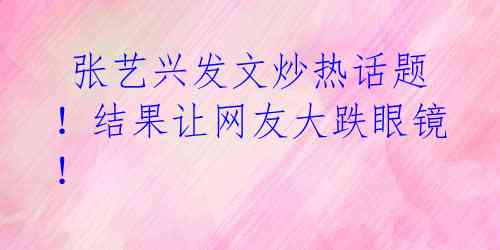  张艺兴发文炒热话题！结果让网友大跌眼镜！ 