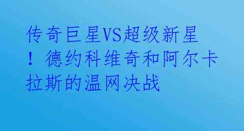 传奇巨星VS超级新星!德约科维奇和阿尔卡拉斯的温网决战