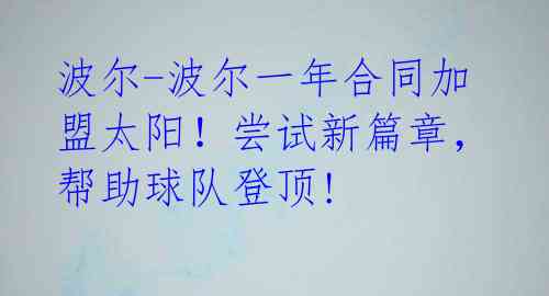 波尔-波尔一年合同加盟太阳!尝试新篇章,帮助球队登顶!