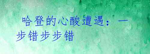 哈登的心酸遭遇:一步错步步错