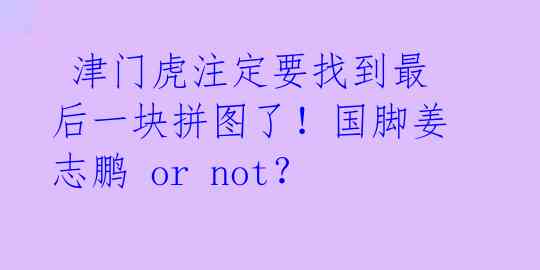 津门虎注定要找到最后一块拼图了!国脚姜志鹏 or not?