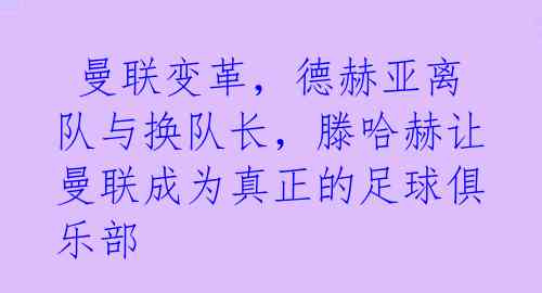  曼联变革，德赫亚离队与换队长，滕哈赫让曼联成为真正的足球俱乐部 