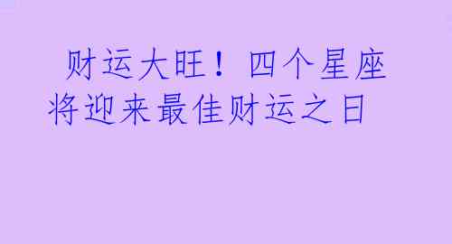  财运大旺！四个星座将迎来最佳财运之日 