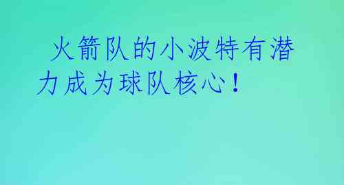  火箭队的小波特有潜力成为球队核心！ 