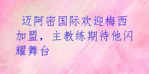  迈阿密国际欢迎梅西加盟，主教练期待他闪耀舞台 