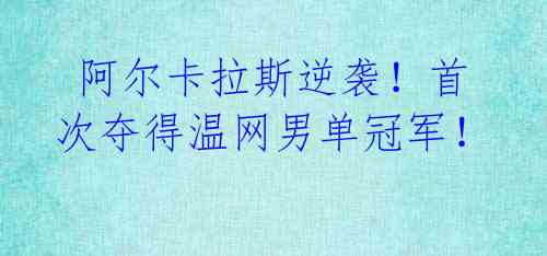 阿尔卡拉斯逆袭!首次夺得温网男单冠军!