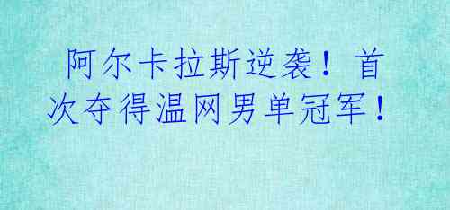  阿尔卡拉斯逆袭！首次夺得温网男单冠军！ 