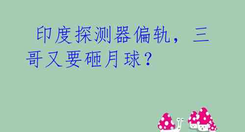  印度探测器偏轨，三哥又要砸月球？ 