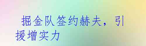 掘金队签约赫夫,引援增实力