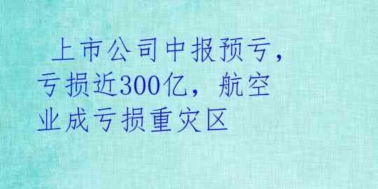 上市公司中报预亏,亏损近300亿,航空业成亏损重灾区