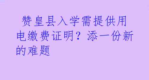  赞皇县入学需提供用电缴费证明？添一份新的难题 