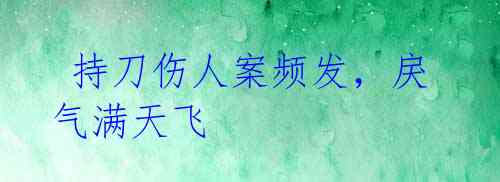 持刀伤人案频发,戾气满天飞