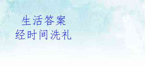 生活答案 经时间洗礼