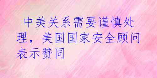 中美关系需要谨慎处理,美国国家安全顾问表示赞同